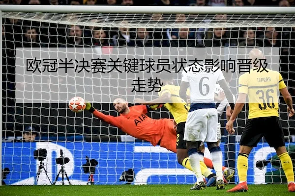 欧冠半决赛关键球员状态影响晋级走势 | BIYINGSPORTS